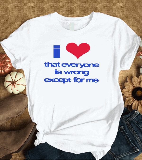 T-Shirt: I Heart That Everyone Is Wrong Except For Me T-Shirt I Heart That Everyone Is Wrong Except For Me T-Shirt