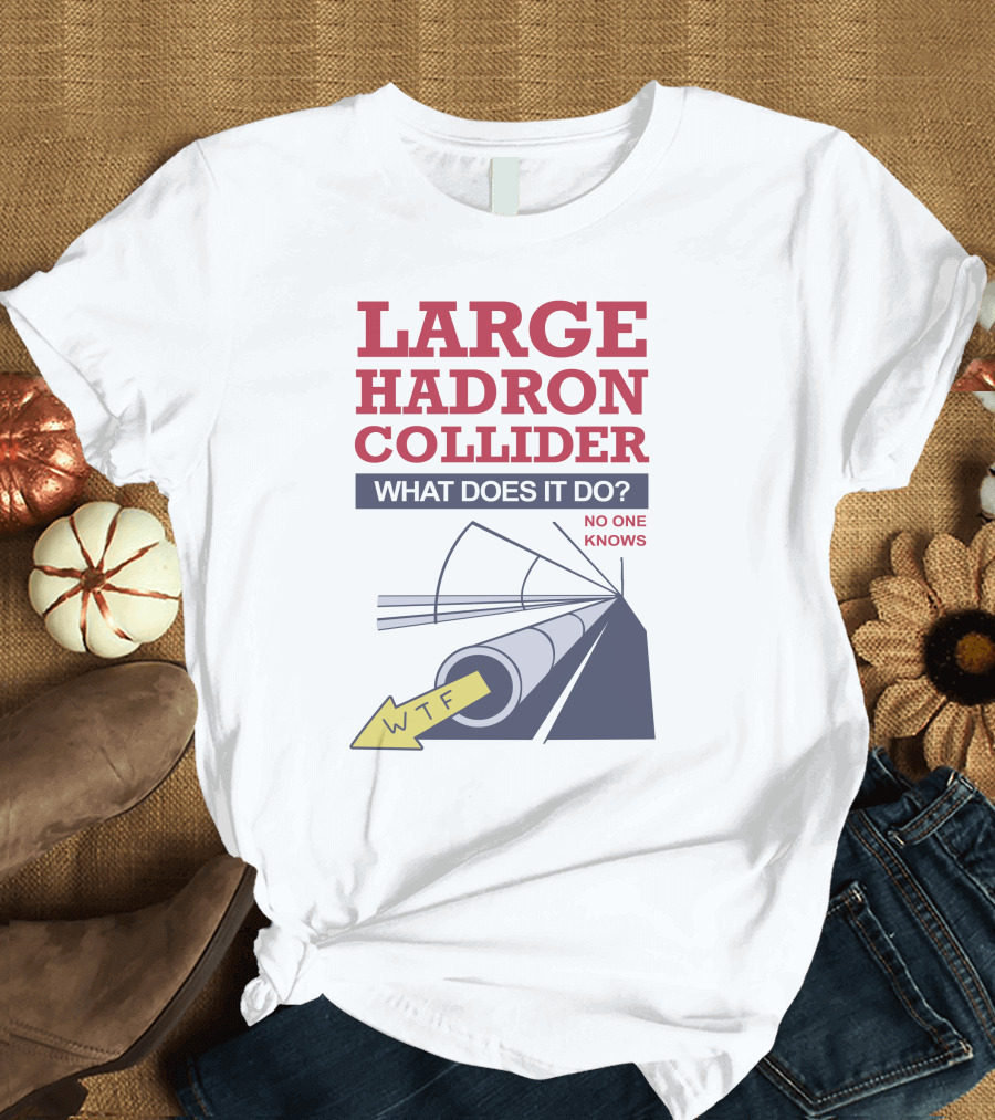 Large Hadron Collider What Does It Do No One Knows WTF Arrow T-Shirt
