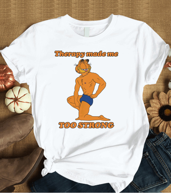 T-Shirt: Therapy Made Me Too Strong Garfield Parody T-Shirt Therapy Made Me Too Strong Garfield Parody T-Shirt