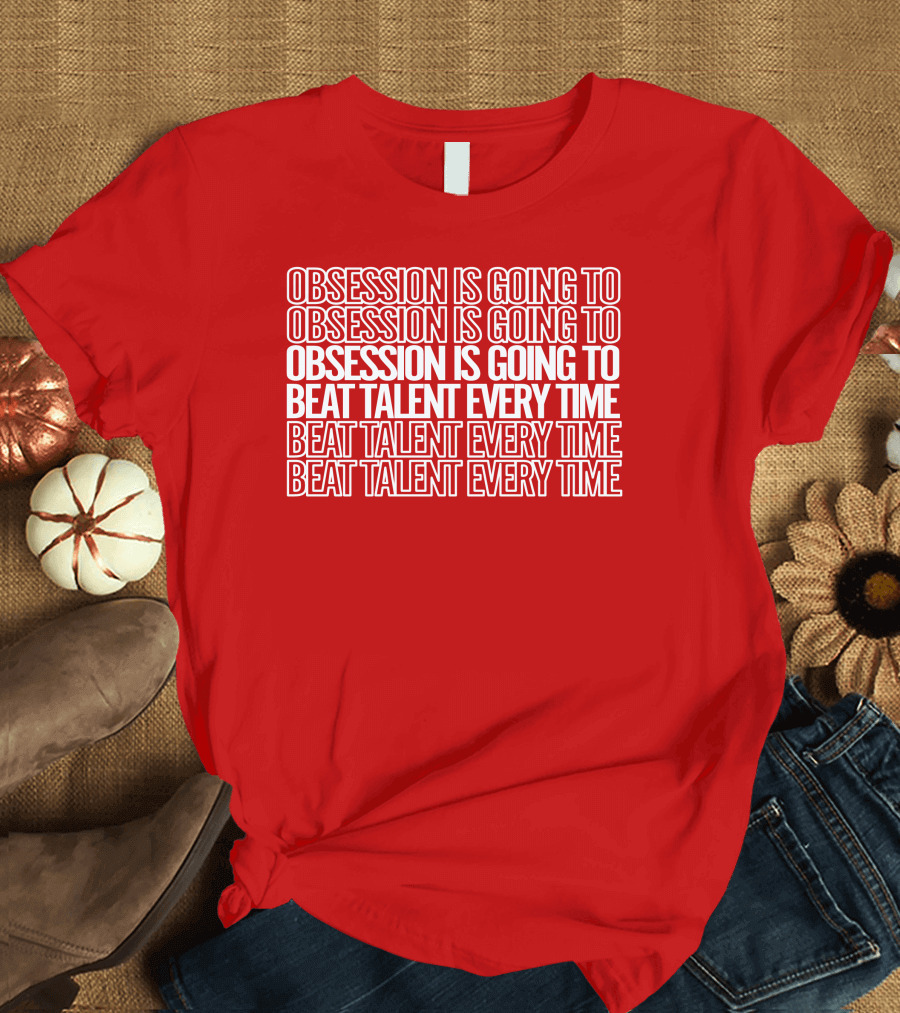 Obsession Is Going to Beat Talent Every Time Obsession Is Going to Beat Talent Every Time T-Shirt