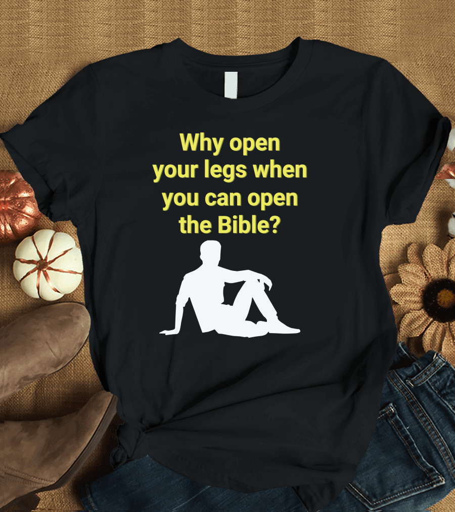 Why Open Your Legs When You Can Open The Bible Question Christian Message T-Shirt