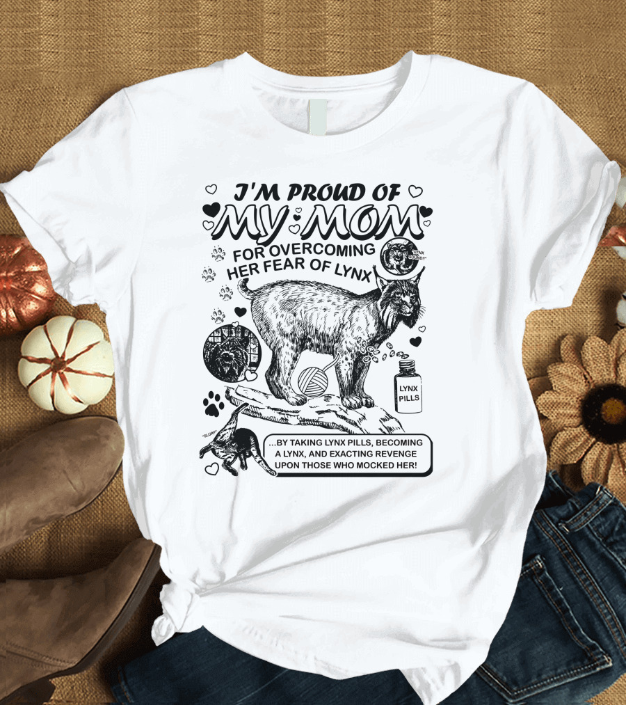 I'm Proud Of My Mom For Overcoming Her Fear of Lynx by Taking Lynx Pills and Becoming a Lynx to Exact Revenge T-Shirt
