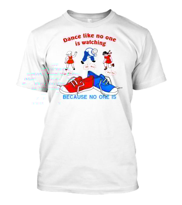 Dance Like No One Is Watching Because No One Is T-Shirt