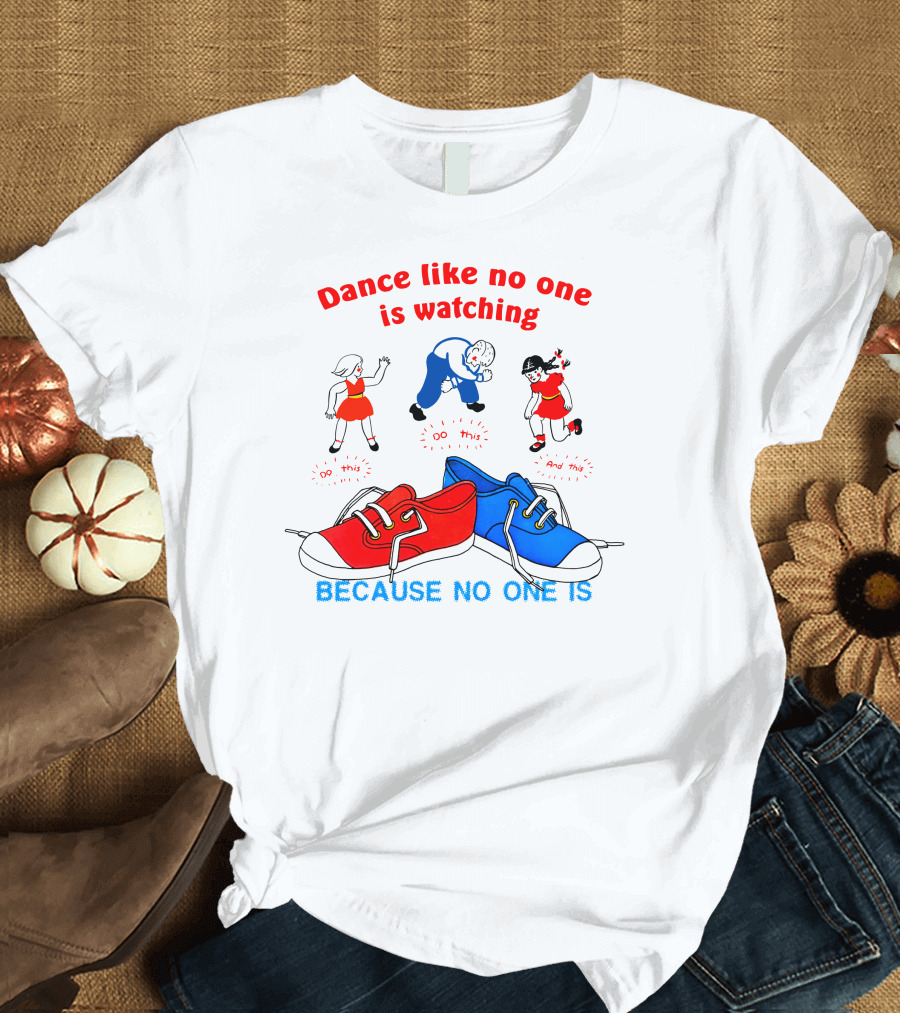 Dance Like No One Is Watching Because No One Is T-Shirt