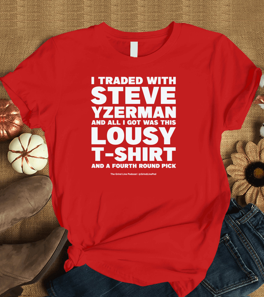 I Traded With Steve Yzerman And All I Got Was This Lousy T-Shirt And A Fourth Round Pick T-Shirt