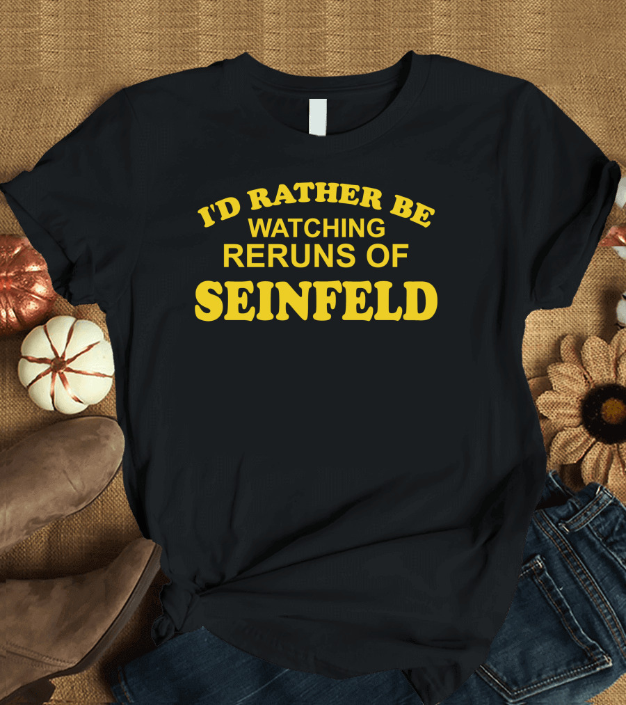 I'd Rather Be Watching Reruns Of Seinfeld T-Shirt