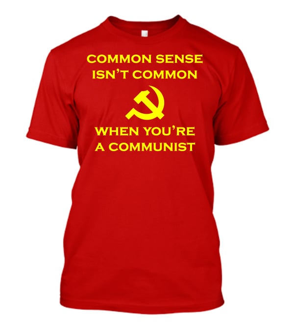 Common Sense Isn't Common When You're A Communist Hammer And Sickle T-Shirt
