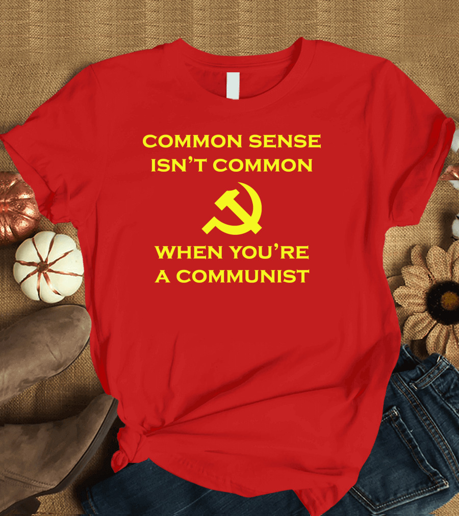 Common Sense Isn't Common When You're A Communist Hammer and Sickle T-Shirt