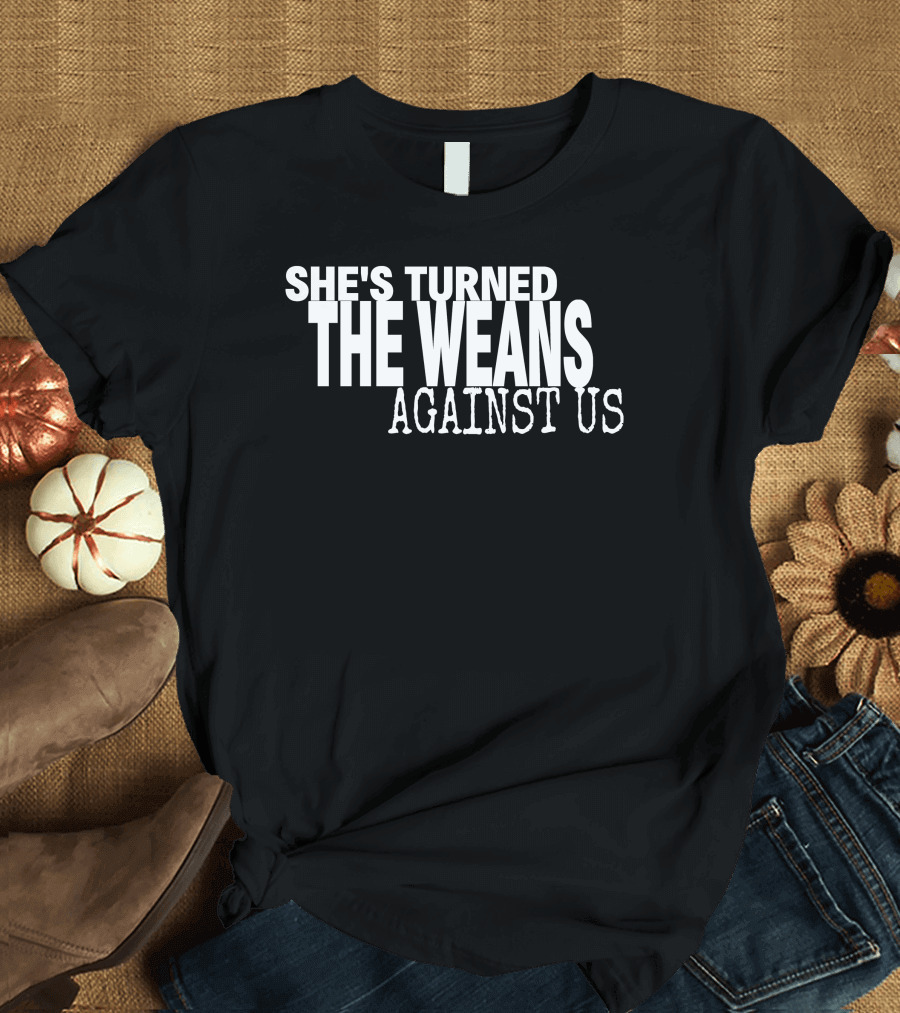 She's Turned The Weans Against Us T-Shirt