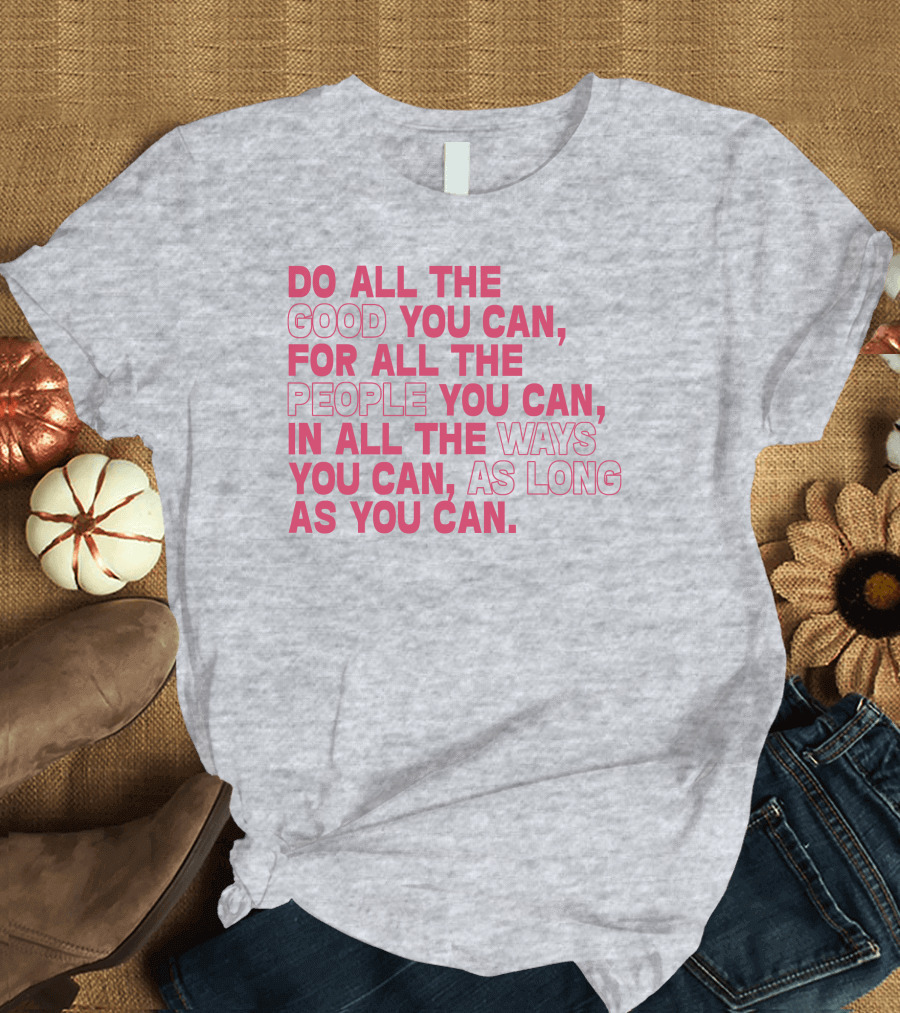 Do All The Good You Can For All The People You Can In All The Ways You Can As Long As You Can T-Shirt