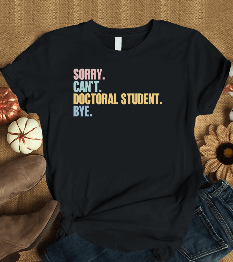 Sorry Can't Doctoral Student Bye T-Shirt