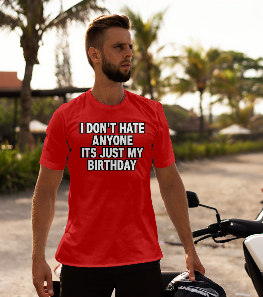 I Don't Hate Anyone It's Just My Birthday Humor T-Shirt