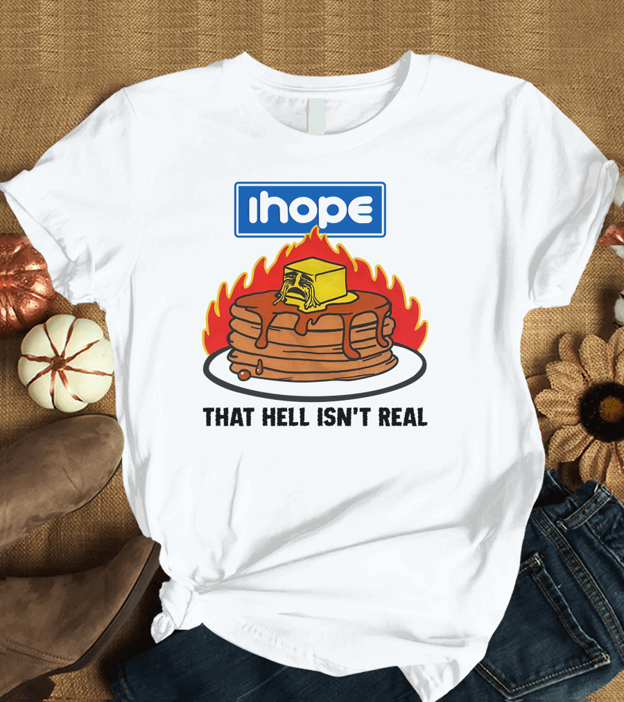IHop That Hell Isn't Real Pancakes and Melting Butter Flames T-Shirt