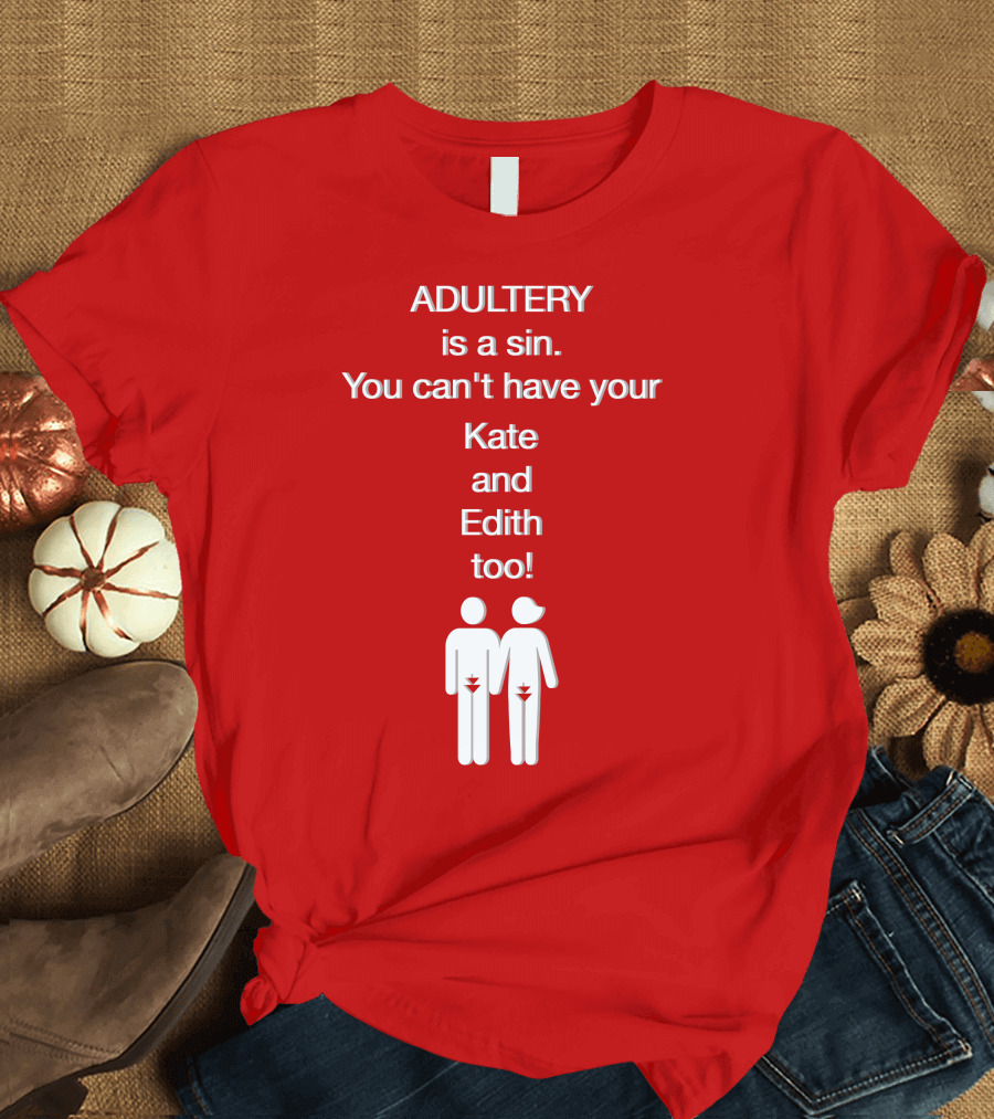 Adultery Is a Sin You Can't Have Your Kate and Edith Too Iconic Pun T-Shirt