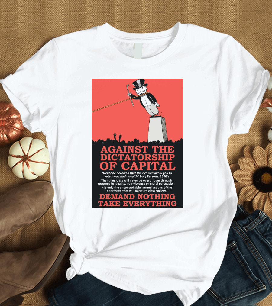 Against The Dictatorship Of Capital Demand Nothing Take Everything T-Shirt