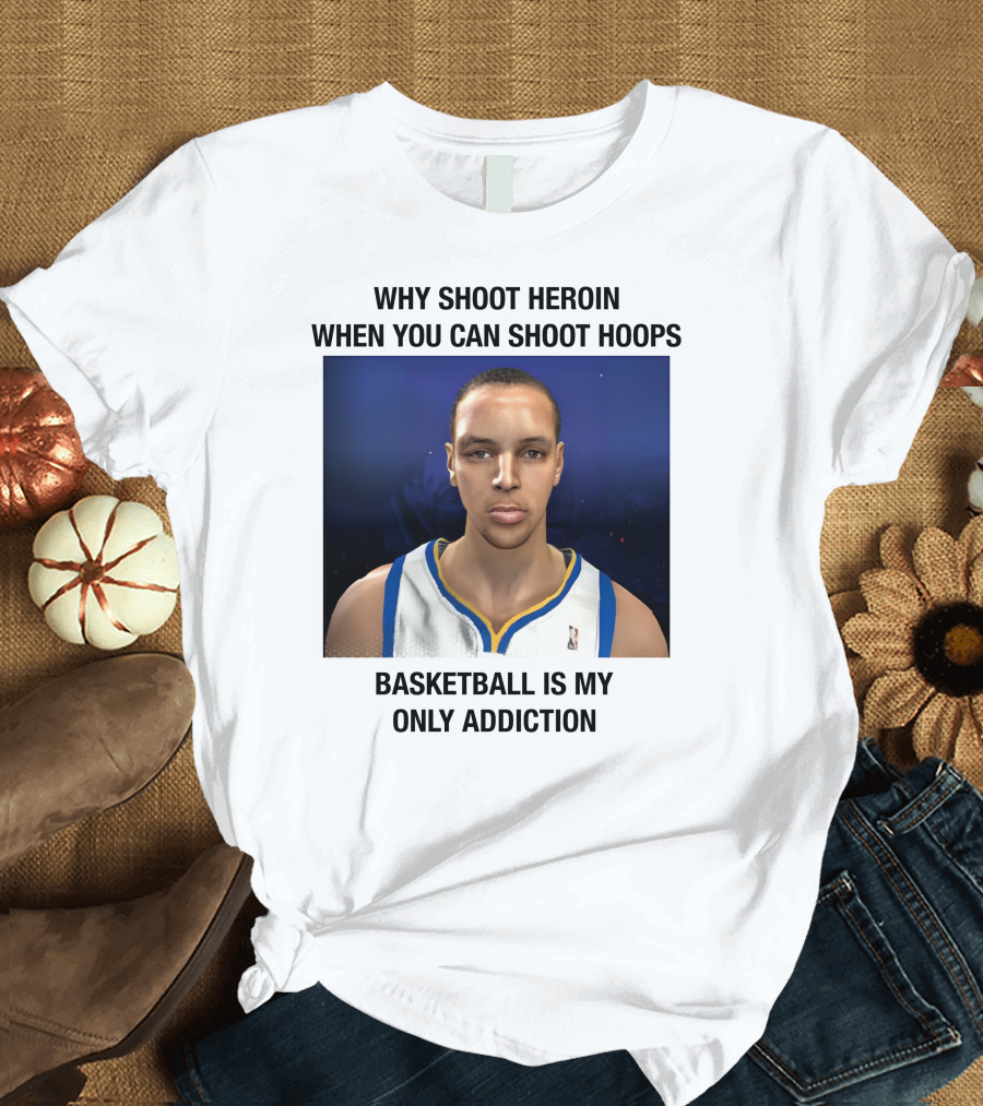Why Shoot Heroin When You Can Shoot Hoops Basketball Is My Only Addiction T-Shirt