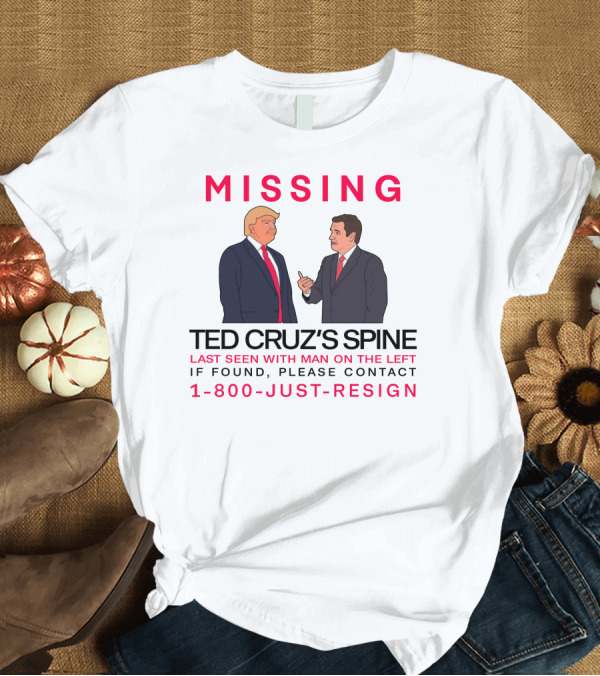 T-Shirt: MISSING Ted Cruz's Spine Last Seen With Man On The Left If Found Please Contact 1-800-Just-Resign T-Shirt MISSING Ted Cruz's Spine Last Seen With Man On The Left If Found Please Contact 1-800-Just-Resign T-Shirt