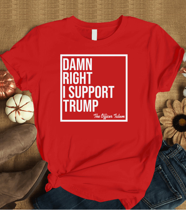 T-Shirt: Damn Right I Support Trump The Officer Tatum Red White T-Shirt Damn Right I Support Trump The Officer Tatum Red White T-Shirt