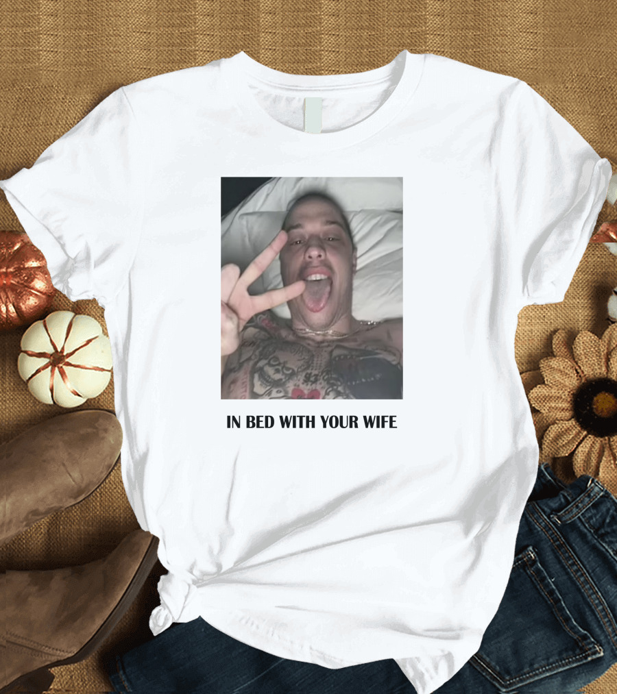 IN BED WITH YOUR WIFE T-Shirt