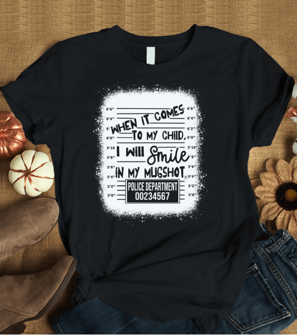 T-Shirt: When It Comes to My Child I Will Smile in My Mugshot Police Department 00234567 T-Shirt When It Comes to My Child I Will Smile in My Mugshot Police Department 00234567 T-Shirt