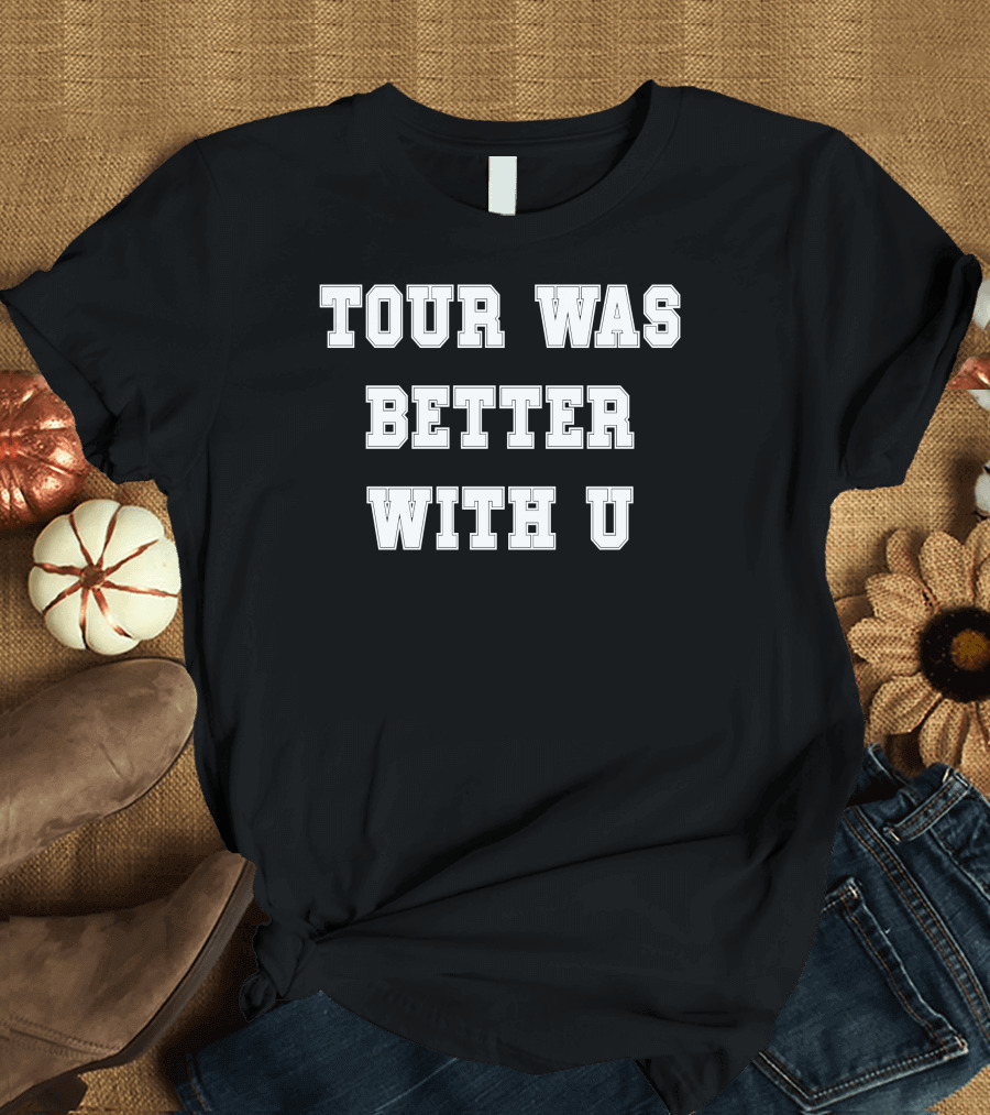 Tour Was Better With U Text Bold Lettering T-Shirt