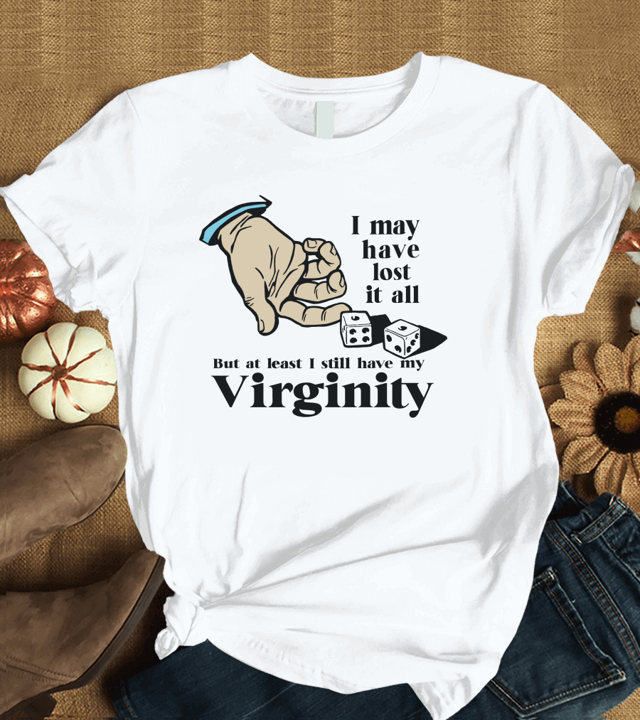 I May Have Lost It All But At Least I Still Have My Virginity Hand Holding Dice T-Shirt