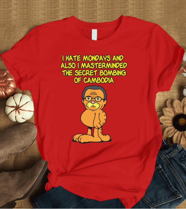 T-Shirt: I Hate Mondays And Also I Masterminded The Secret Bombing Of Cambodia T-Shirt I Hate Mondays And Also I Masterminded The Secret Bombing Of Cambodia T-Shirt