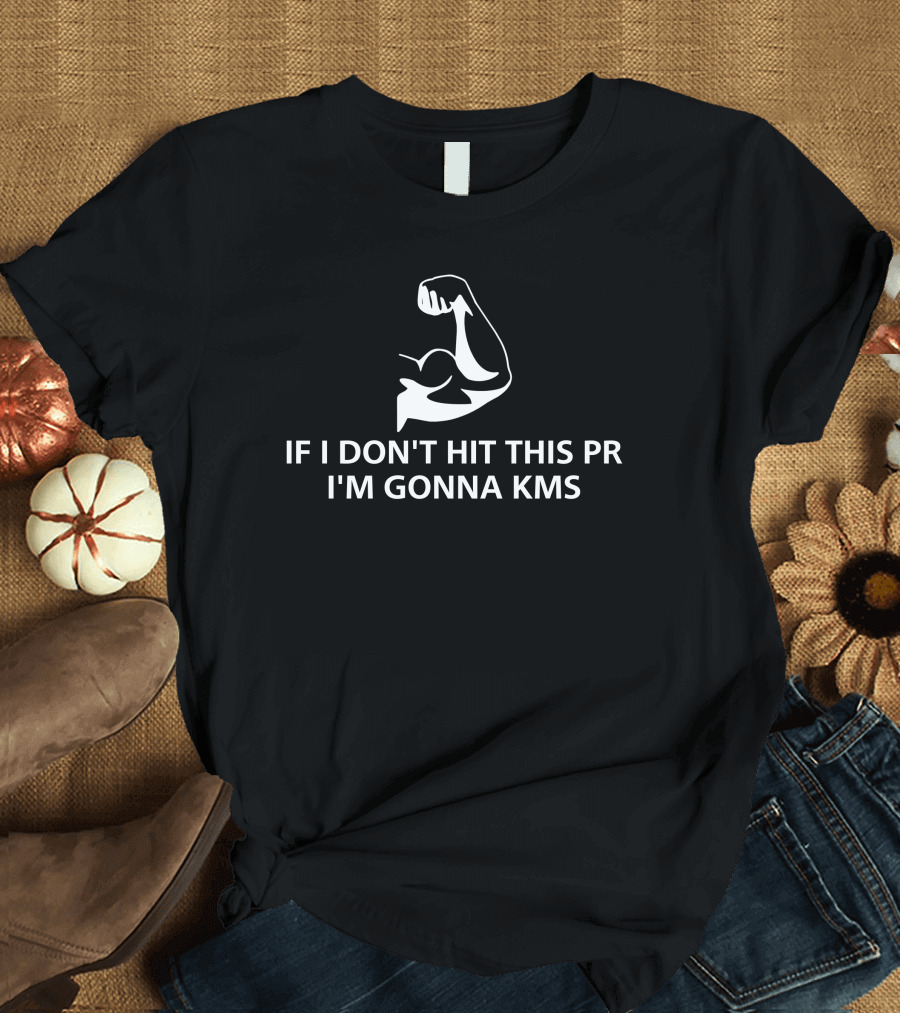 If I Don't Hit This PR I'm Gonna KMS Motivational Workout Quote with Flexed Arm T-Shirt