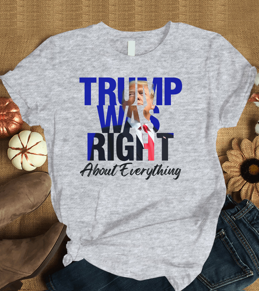 Trump Was Right About Everything T-Shirt