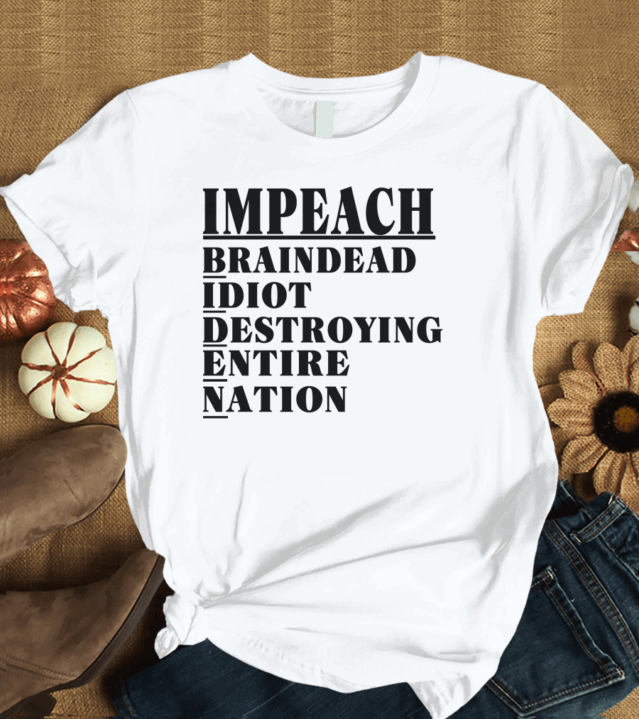 Impeach Braindead Idiot Destroying Entire Nation T-Shirt