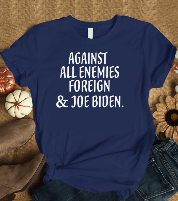 T-Shirt: Against All Enemies Foreign and Joe Biden Patriotic T-Shirt Against All Enemies Foreign and Joe Biden Patriotic T-Shirt