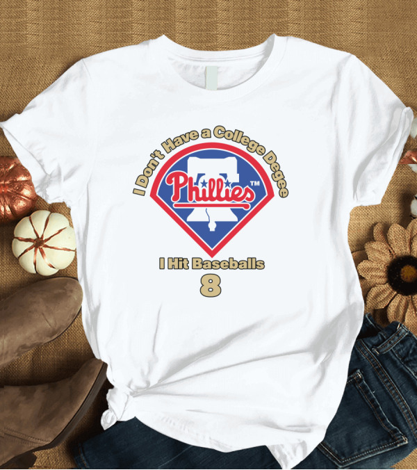 T-Shirt: I Don't Have a College Degree I Hit Baseballs Phillies 8 T-Shirt I Don't Have a College Degree I Hit Baseballs Phillies 8 T-Shirt