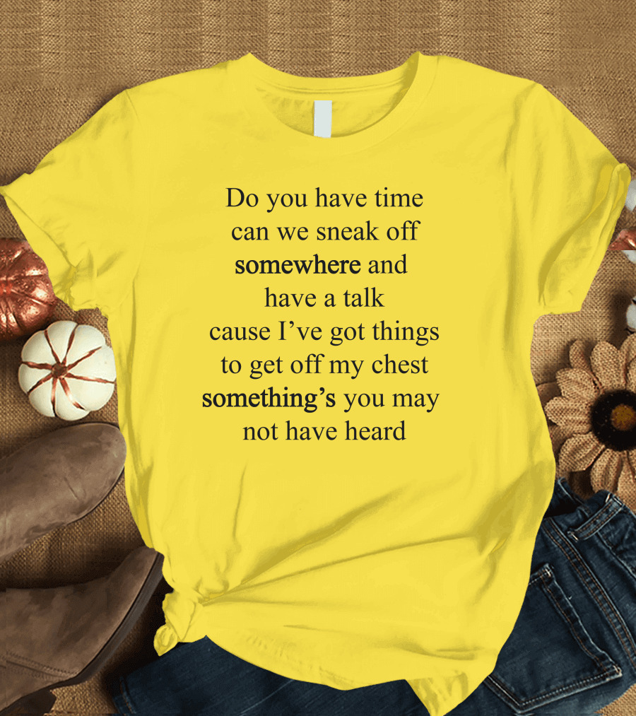 Translatedtees Do You Have Time Can We Sneak Off Somewhere And Have A Talk Cause I've Got Things To Get Off My Chest Something's You May Not Have Hear
