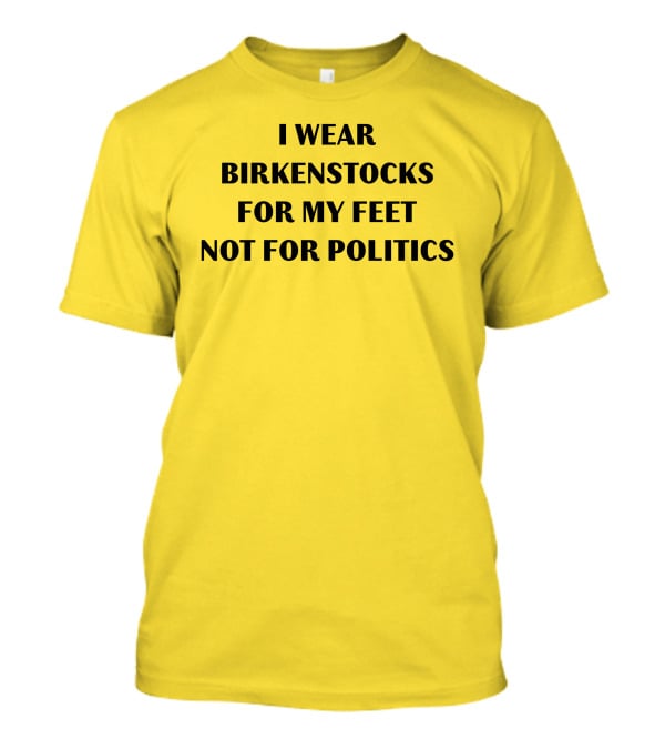 I Wear Birkenstocks For My Feet Not For Politics T-Shirt
