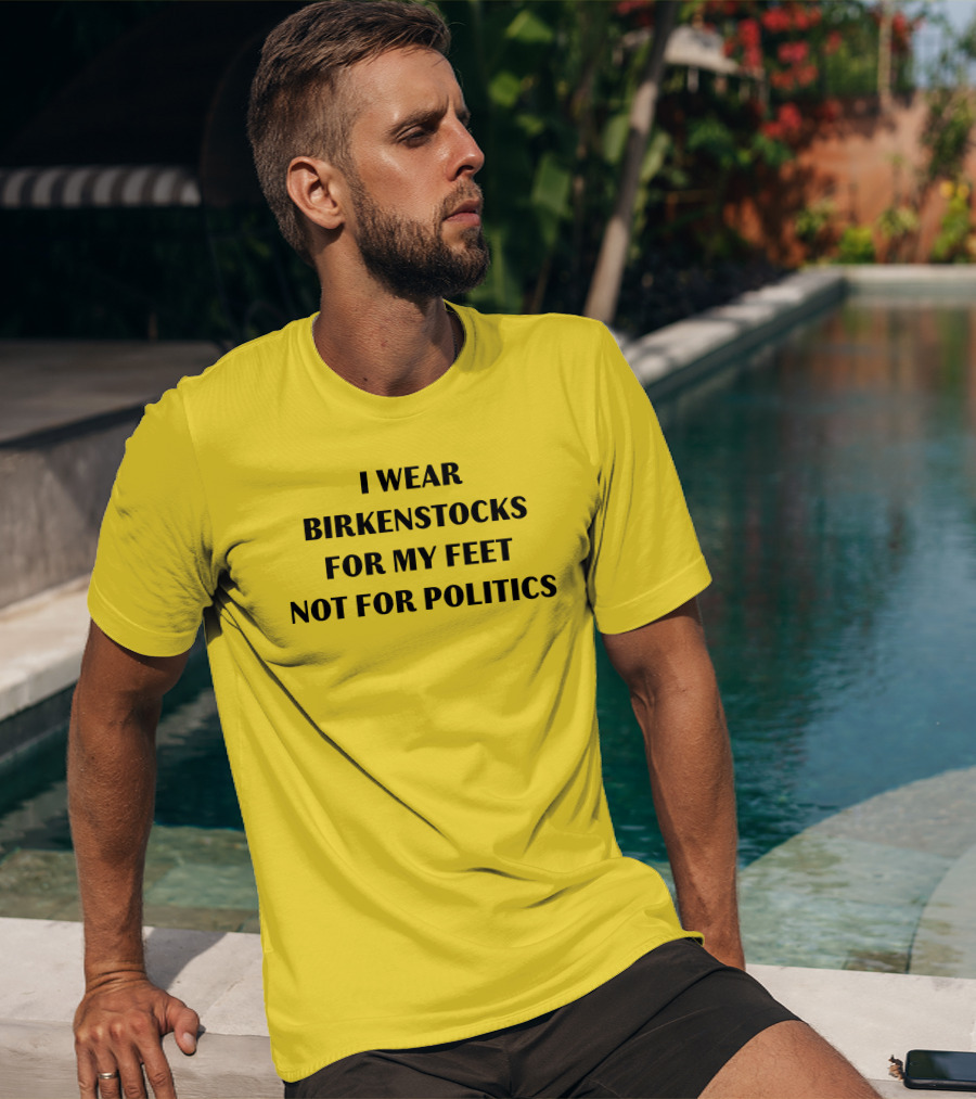 I Wear Birkenstocks For My Feet Not For Politics T-Shirt