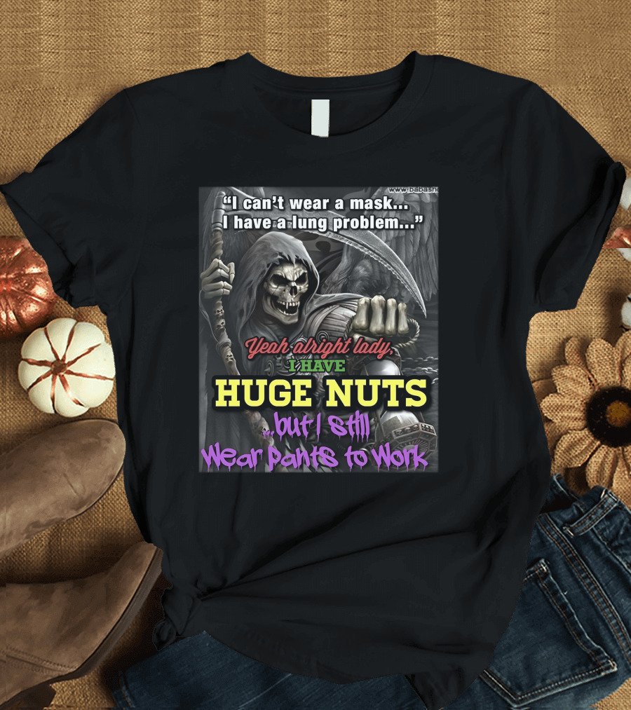 I Can't Wear A Mask I Have A Lung Problem Huge Nuts But I Still Wear Pants To Work T-Shirt