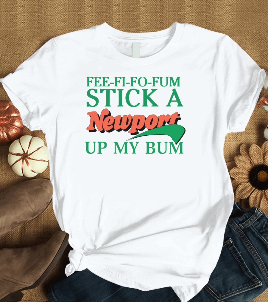 Fee Fi Fo Fum Stick a Newport Up My Bum T-Shirt