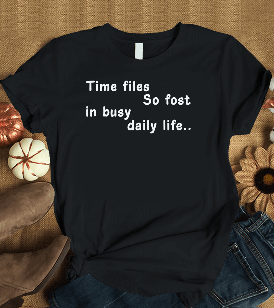 Time Files So Fost in Busy Daily Life T-Shirt