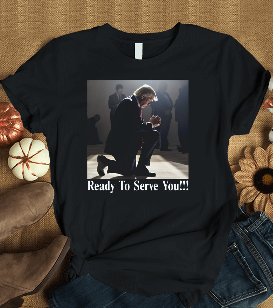 Ready To Serve You Donald Trump Kneeling T-Shirt