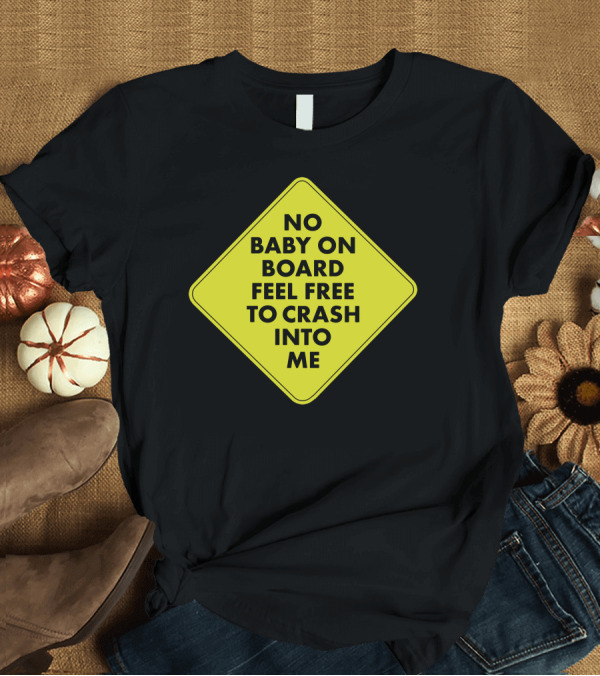 T-Shirt: No Baby On Board Feel Free To Crash Into Me Yellow Sign T-Shirt No Baby On Board Feel Free To Crash Into Me Yellow Sign T-Shirt