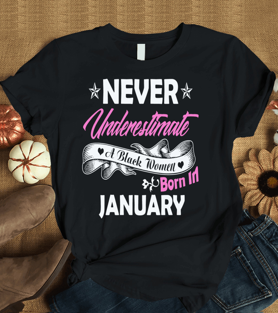 NEVER UNDERESTIMATE A BLACK WOMEN BORN IN JANUARY T-Shirt