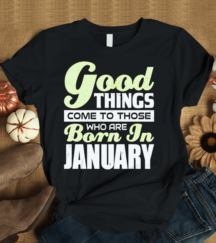 Good Things Come to Those Who Are Born In January T-Shirt
