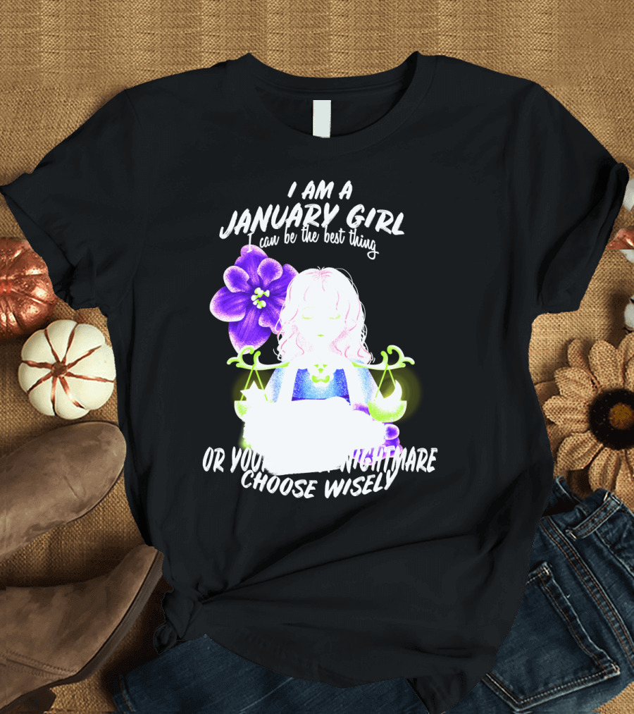 I Am A January Girl Can Be The Best Thing Or Your Worst Nightmare Choose Wisely T-Shirt