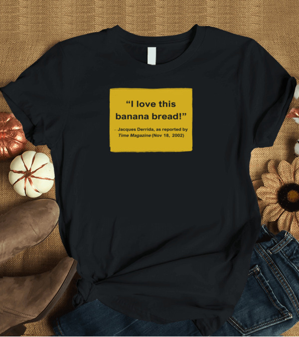 T-Shirt: I Love This Banana Bread Jacques Derrida Time Magazine Nov 18 2002 T-Shirt I Love This Banana Bread Jacques Derrida Time Magazine Nov 18 2002 T-Shirt