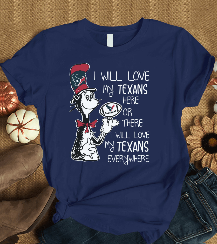 Texans Football Dr. Seuss Style I Will Love My Texans Here There Everywhere T-Shirt