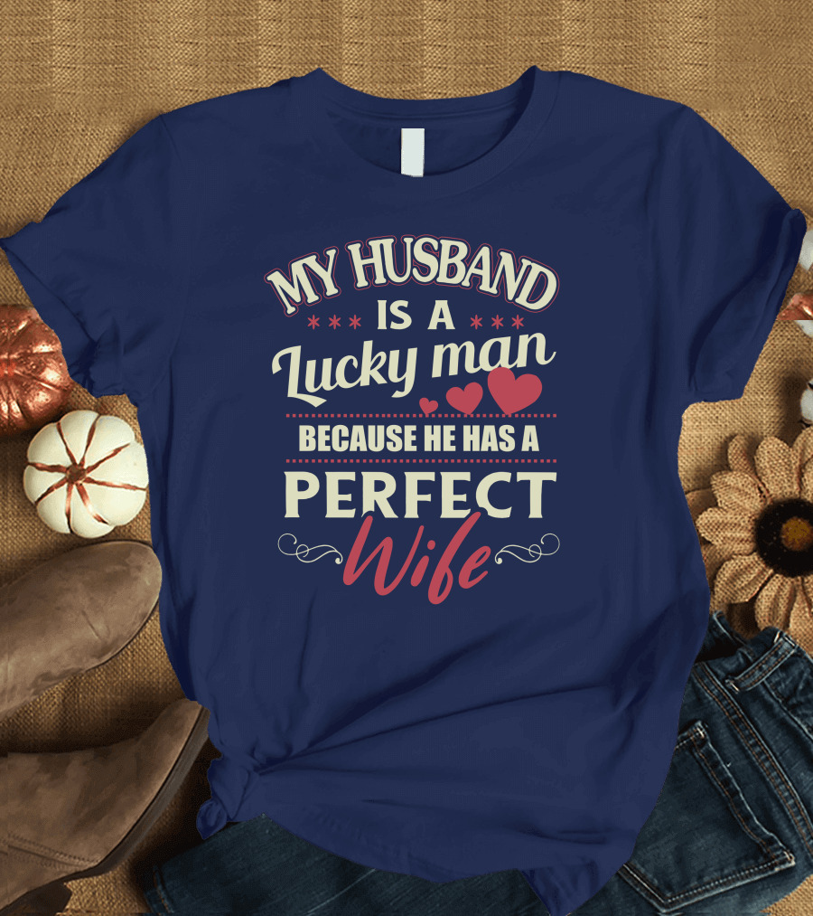 MY HUSBAND IS A LUCKY MAN BECAUSE HE HAS A PERFECT WIFE T-Shirt