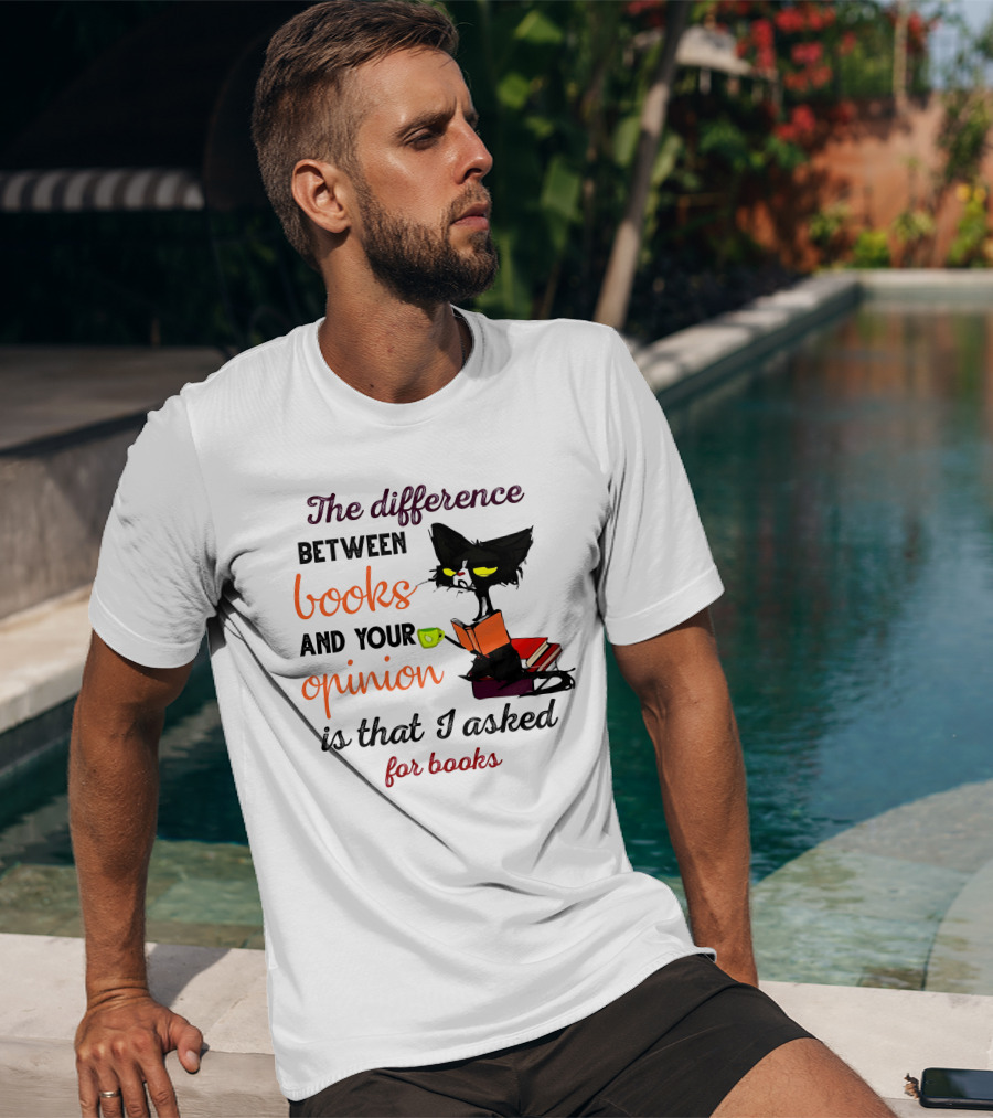 The Difference Between Books And Your Opinion Is That I Asked For Books Cat Reading Stack T-Shirt
