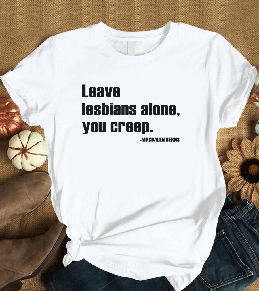 Leave Lesbians Alone You Creep - Magdalen Berns T-Shirt