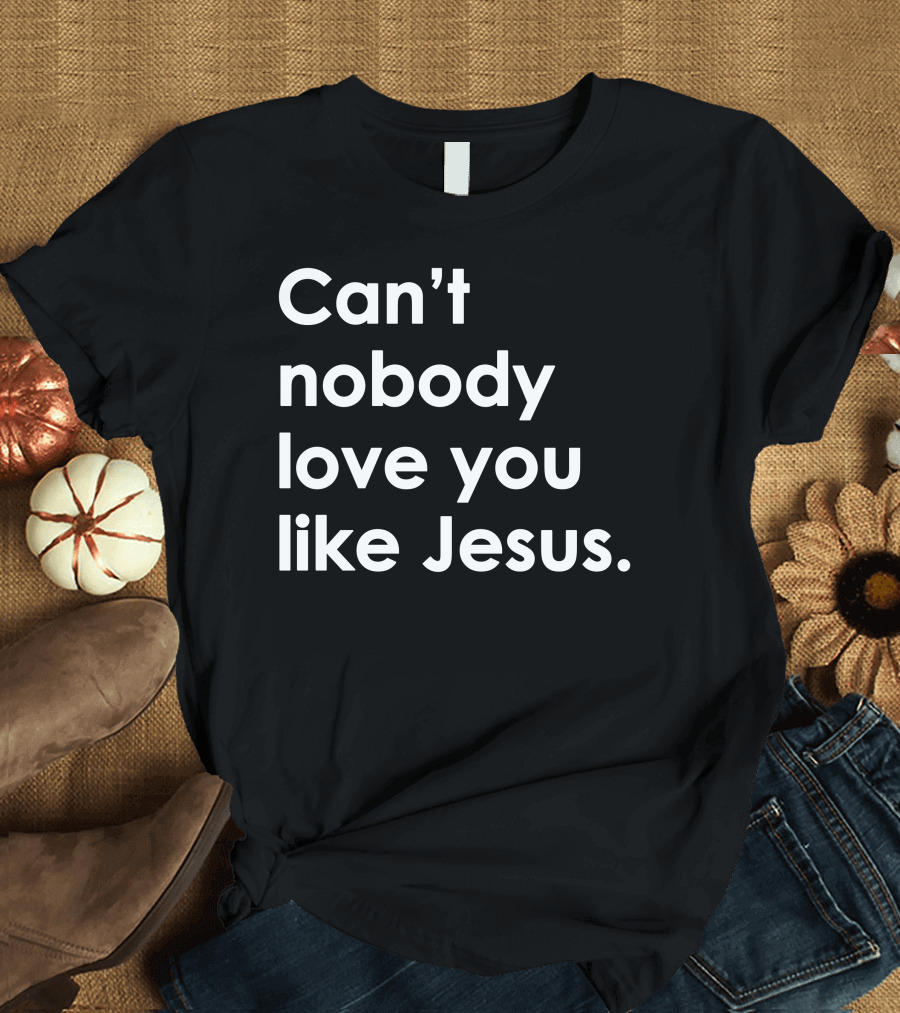 Can't Nobody Love You Like Jesus Christian Faith Inspiration T-Shirt