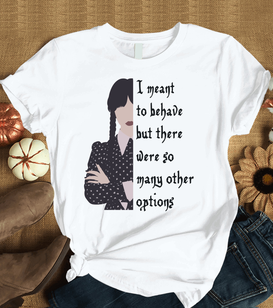 I Meant To Behave But There Were So Many Other Options Wednesday Addams T-Shirt